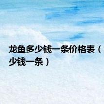龙鱼多少钱一条价格表(龙鱼多少钱一条)