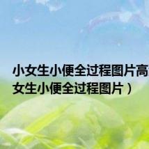 小女生小便全过程图片高清(小女生小便全过程图片)