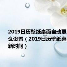 2019日历壁纸桌面自动更新时间怎么设置(2019日历壁纸桌面自动更新时间)