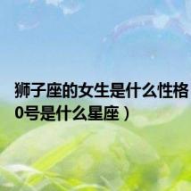狮子座的女生是什么性格(8月10号是什么星座)