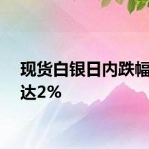 现货白银日内跌幅一度达2%