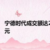宁德时代成交额达200亿元