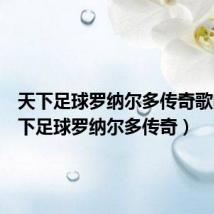 天下足球罗纳尔多传奇歌曲(天下足球罗纳尔多传奇)