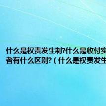 什么是权责发生制?什么是收付实现制?两者有什么区别?(什么是权责发生制)