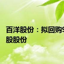 百洋股份：拟回购988万股股份
