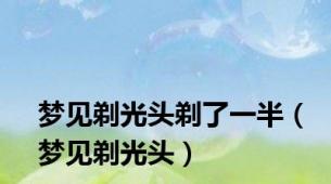 梦见剃光头剃了一半（梦见剃光头）