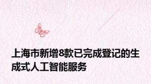 上海市新增8款已完成登记的生成式人工智能服务