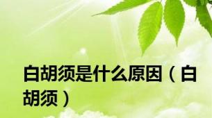 白胡须是什么原因（白胡须）