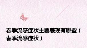 春季流感症状主要表现有哪些（春季流感症状）