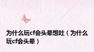 为什么玩cf会头晕想吐（为什么玩cf会头晕）