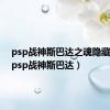 psp战神斯巴达之魂隐藏要素（psp战神斯巴达）
