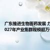 广东推进生物医药发展 力争到2027年产业集群规模超万亿