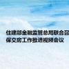 住建部金融监管总局联合召开全国保交房工作推进视频会议
