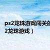 ps2龙珠游戏闯关的（ps2龙珠游戏）