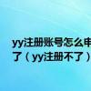 yy注册账号怎么申请不了（yy注册不了）