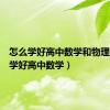 怎么学好高中数学和物理（怎么学好高中数学）