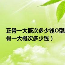 正骨一大概次多少钱O型腿(正骨一大概次多少钱)
