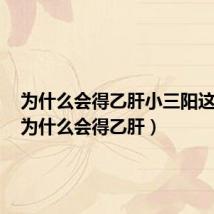为什么会得乙肝小三阳这种病(为什么会得乙肝)