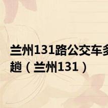 兰州131路公交车多久一趟(兰州131)