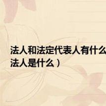 法人和法定代表人有什么区别(法人是什么)