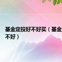 基金定投好不好买（基金定投好不好）