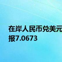 在岸人民币兑美元收盘报7.0673