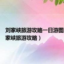 刘家峡旅游攻略一日游图片(刘家峡旅游攻略)