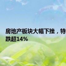 房地产板块大幅下挫，特发服务跌超14%