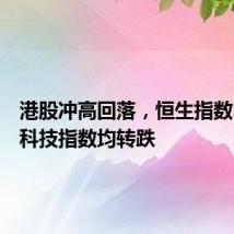 港股冲高回落，恒生指数、恒生科技指数均转跌