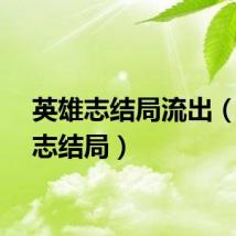 英雄志结局流出（英雄志结局）