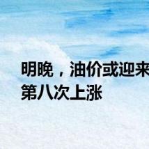 明晚，油价或迎来年内第八次上涨