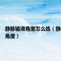 静脉输液角度怎么练（静脉输液角度）