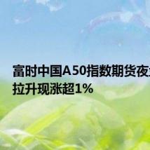 富时中国A50指数期货夜盘快速拉升现涨超1%