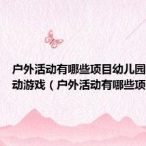 户外活动有哪些项目幼儿园户外活动游戏(户外活动有哪些项目)