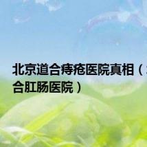 北京道合痔疮医院真相(北京道合肛肠医院)