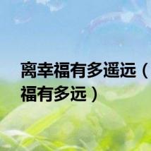 离幸福有多遥远（离幸福有多远）