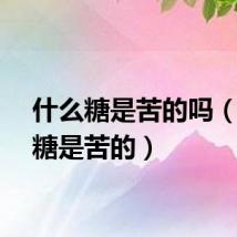 什么糖是苦的吗（什么糖是苦的）