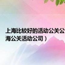 上海比较好的活动公关公司（上海公关活动公司）