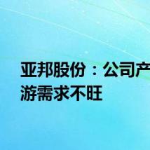 亚邦股份：公司产品下游需求不旺
