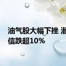 油气股大幅下挫 潜能恒信跌超10%