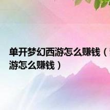 单开梦幻西游怎么赚钱(梦幻西游怎么赚钱)