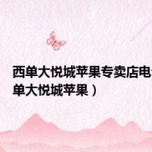 西单大悦城苹果专卖店电话(西单大悦城苹果)