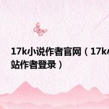 17k小说作者官网(17k小说网站作者登录)