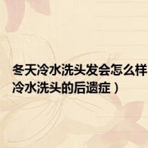 冬天冷水洗头发会怎么样(冬天冷水洗头的后遗症)