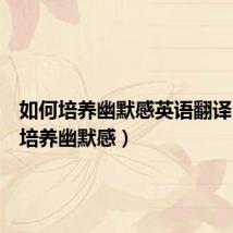 如何培养幽默感英语翻译(如何培养幽默感)