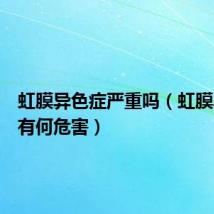 虹膜异色症严重吗(虹膜异色症有何危害)