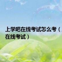 上学吧在线考试怎么考（上学吧在线考试）