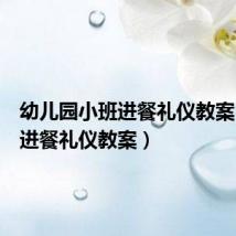 幼儿园小班进餐礼仪教案(小班进餐礼仪教案)