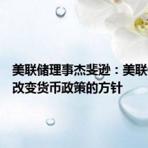 美联储理事杰斐逊：美联储并未改变货币政策的方针