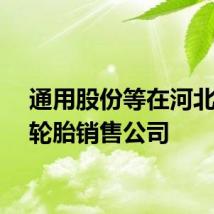 通用股份等在河北成立轮胎销售公司